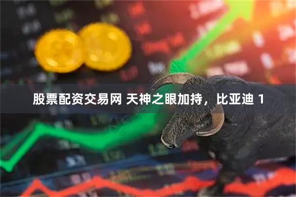 股票配资交易网 天神之眼加持，比亚迪 1