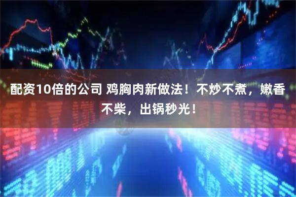 配资10倍的公司 鸡胸肉新做法！不炒不煮，嫩香不柴，出锅秒光！
